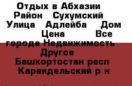 Отдых в Абхазии  › Район ­ Сухумский  › Улица ­ Адлейба  › Дом ­ 298 › Цена ­ 500 - Все города Недвижимость » Другое   . Башкортостан респ.,Караидельский р-н